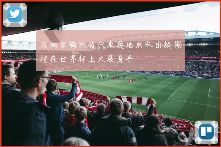 万纳尔确认将代表奥地利队出战期待在世界杯上大展身手