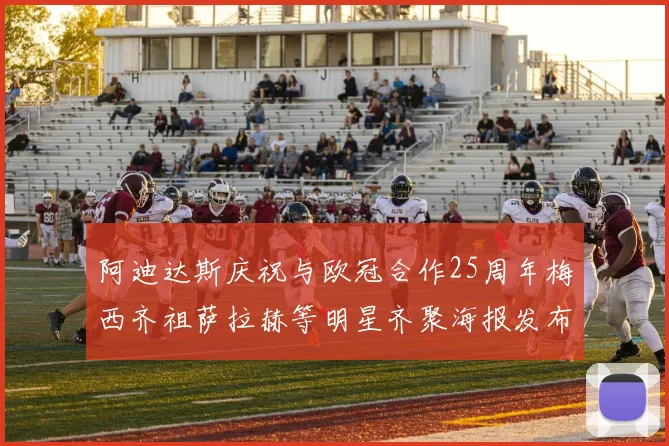 阿迪达斯庆祝与欧冠合作25周年梅西齐祖萨拉赫等明星齐聚海报发布