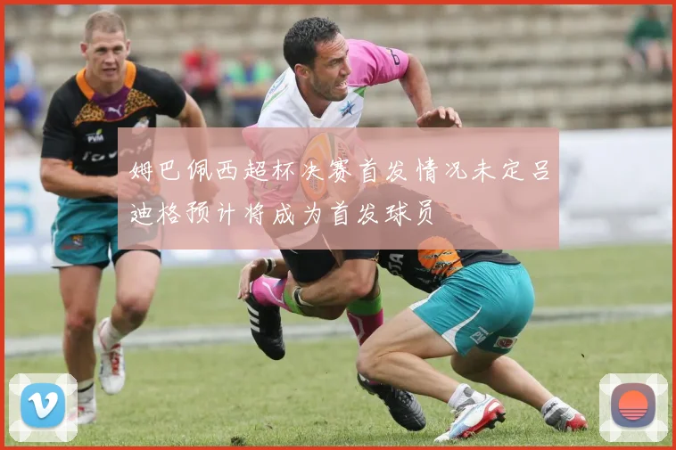 姆巴佩西超杯决赛首发情况未定吕迪格预计将成为首发球员