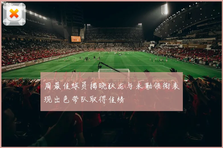 周最佳球员揭晓狄龙与米勒领衔表现出色带队取得佳绩