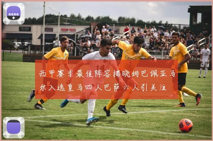 西甲赛季最佳阵容揭晓姆巴佩亚马尔入选皇马四人巴萨六人引关注