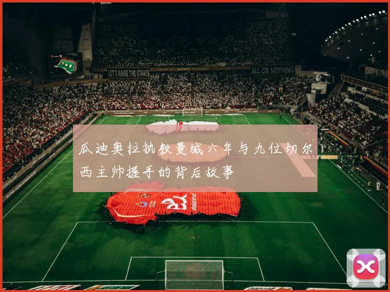 瓜迪奥拉执教曼城六年与九位切尔西主帅握手的背后故事