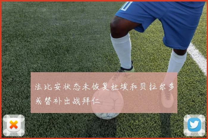 法比安状态未恢复杜埃和贝拉尔多或替补出战拜仁
