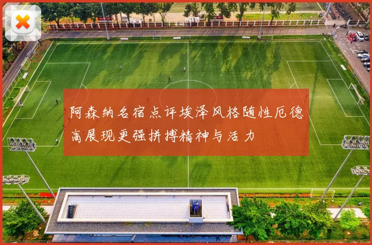 阿森纳名宿点评埃泽风格随性厄德高展现更强拼搏精神与活力