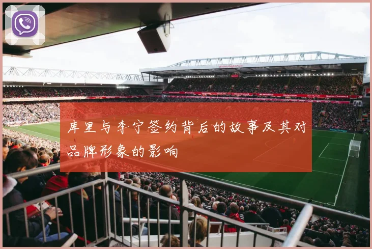 库里与李宁签约背后的故事及其对品牌形象的影响