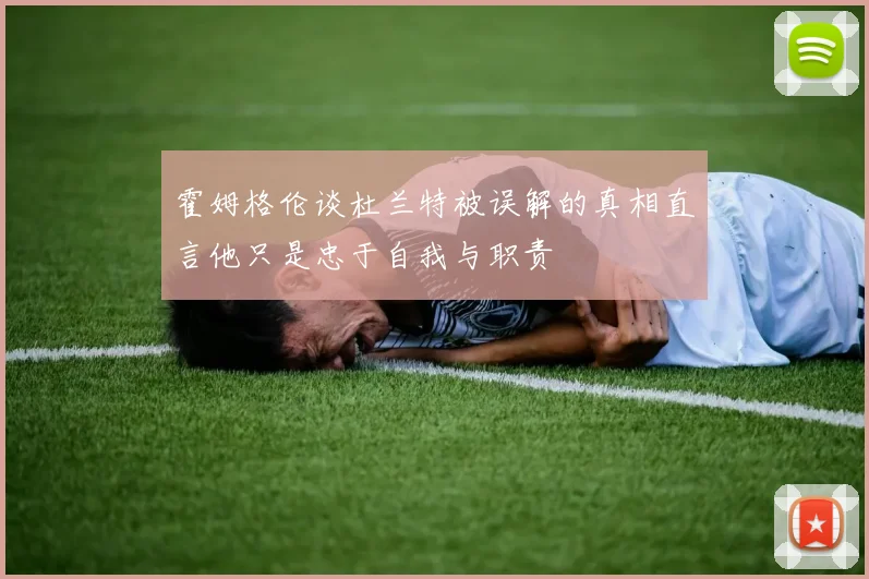 霍姆格伦谈杜兰特被误解的真相直言他只是忠于自我与职责