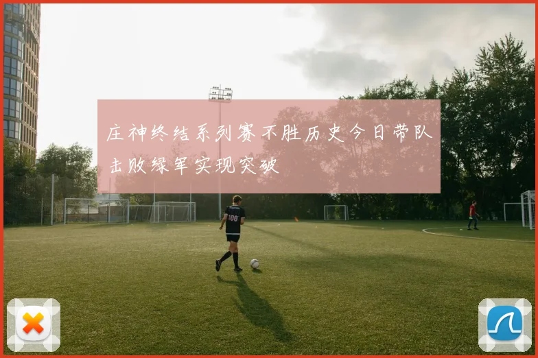 庄神终结系列赛不胜历史今日带队击败绿军实现突破